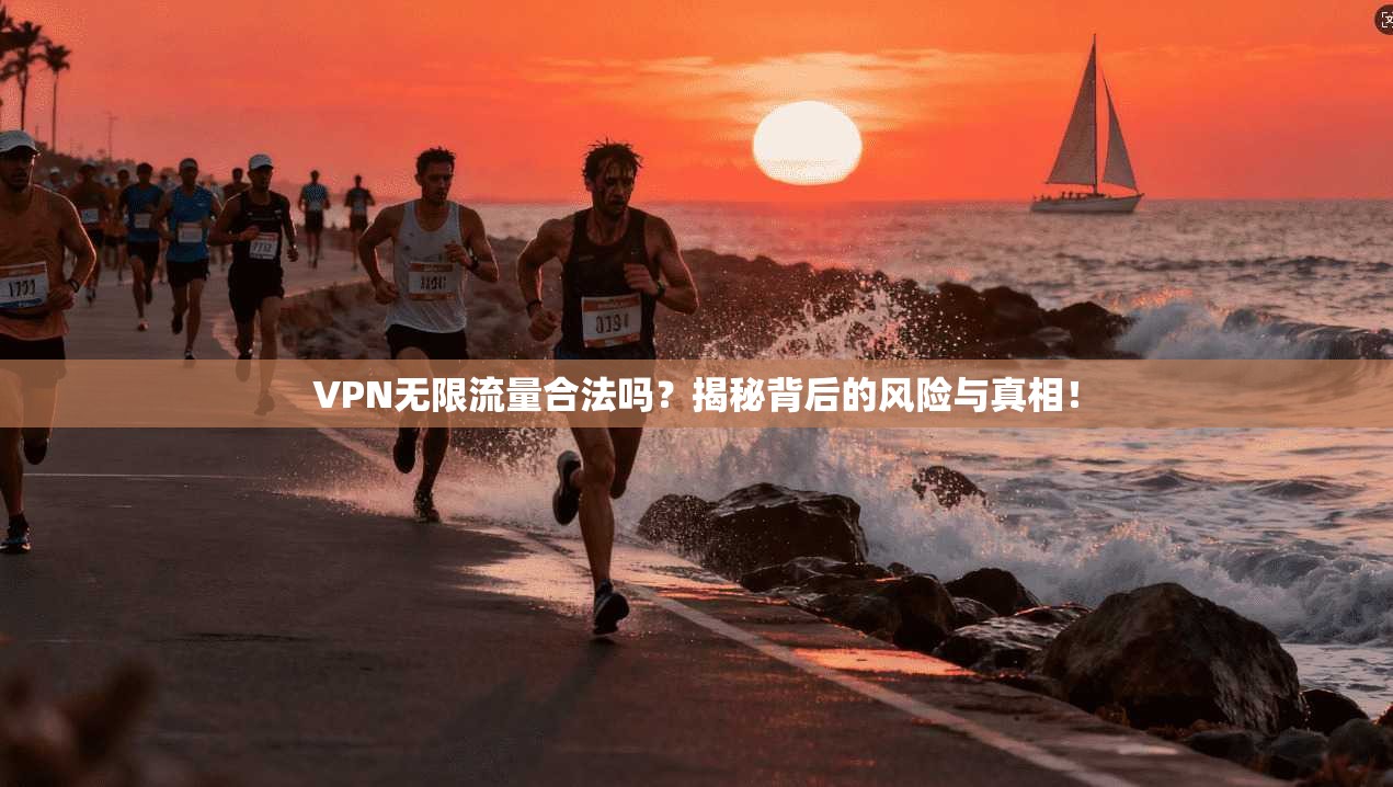 VPN无限流量合法吗？揭秘背后的风险与真相！
