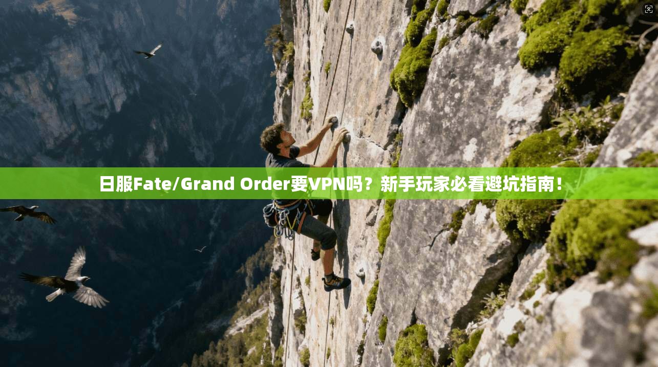 日服Fate/Grand Order要VPN吗？新手玩家必看避坑指南！