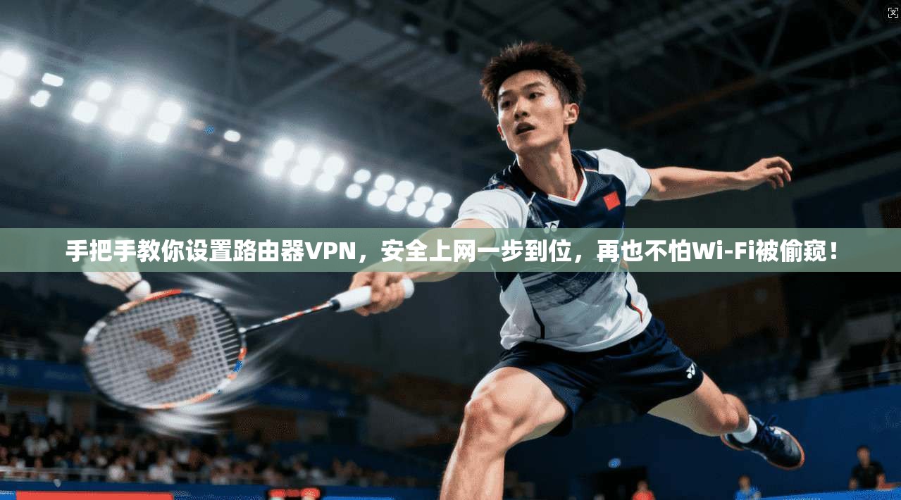 手把手教你设置路由器VPN，安全上网一步到位，再也不怕Wi-Fi被偷窥！
