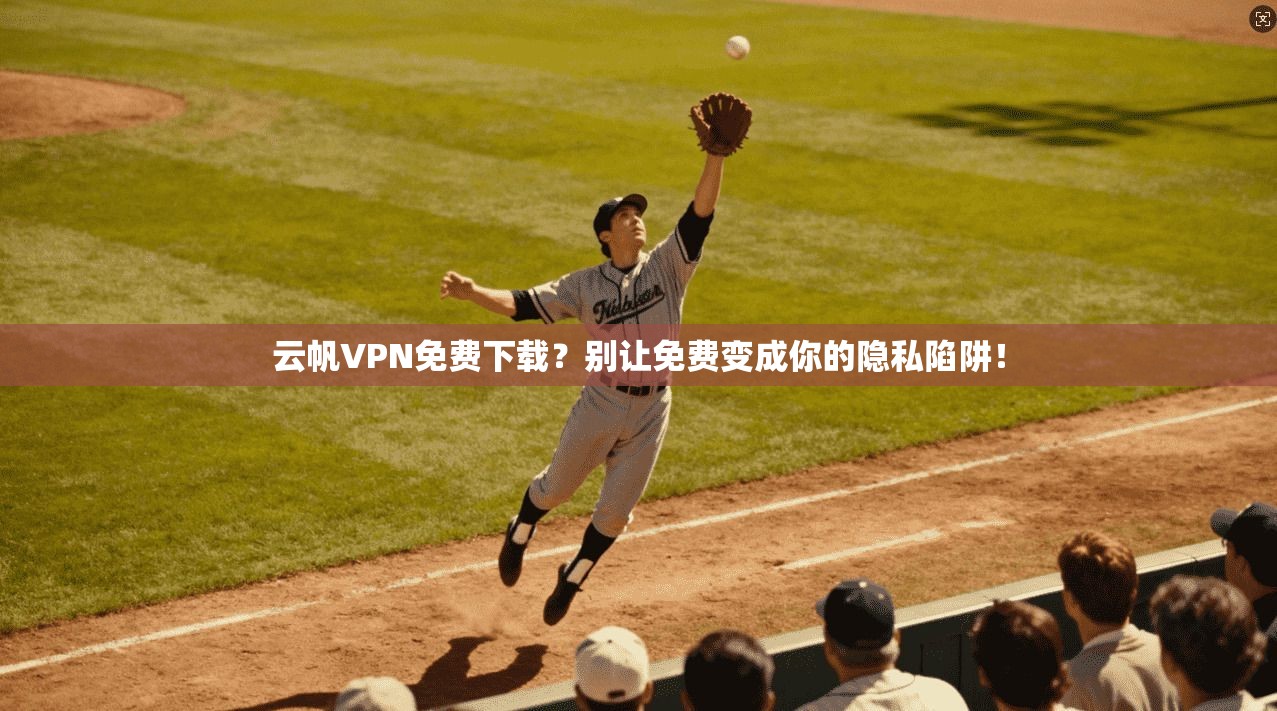 云帆VPN免费下载？别让免费变成你的隐私陷阱！
