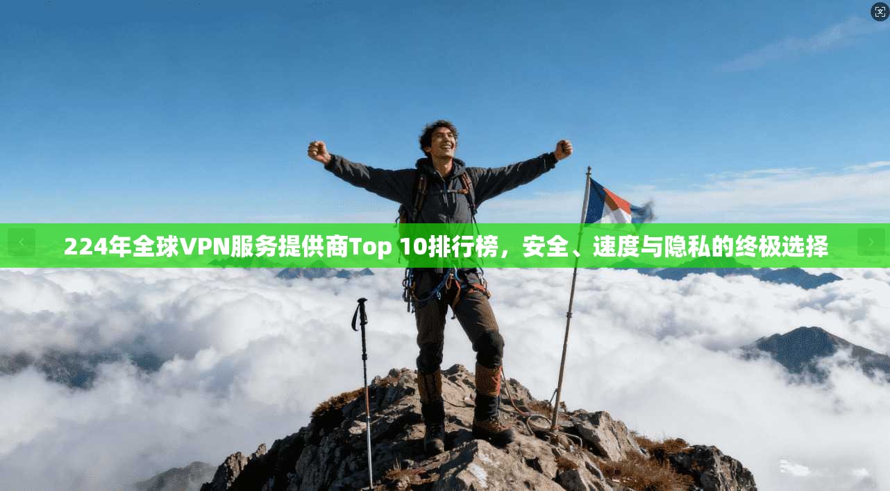 224年全球VPN服务提供商Top 10排行榜，安全、速度与隐私的终极选择