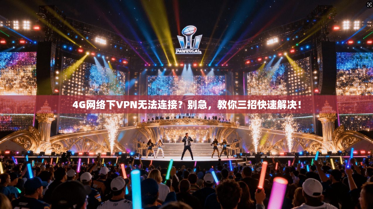 4G网络下VPN无法连接？别急，教你三招快速解决！