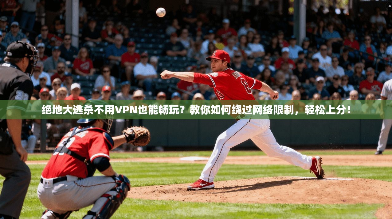 绝地大逃杀不用VPN也能畅玩？教你如何绕过网络限制，轻松上分！