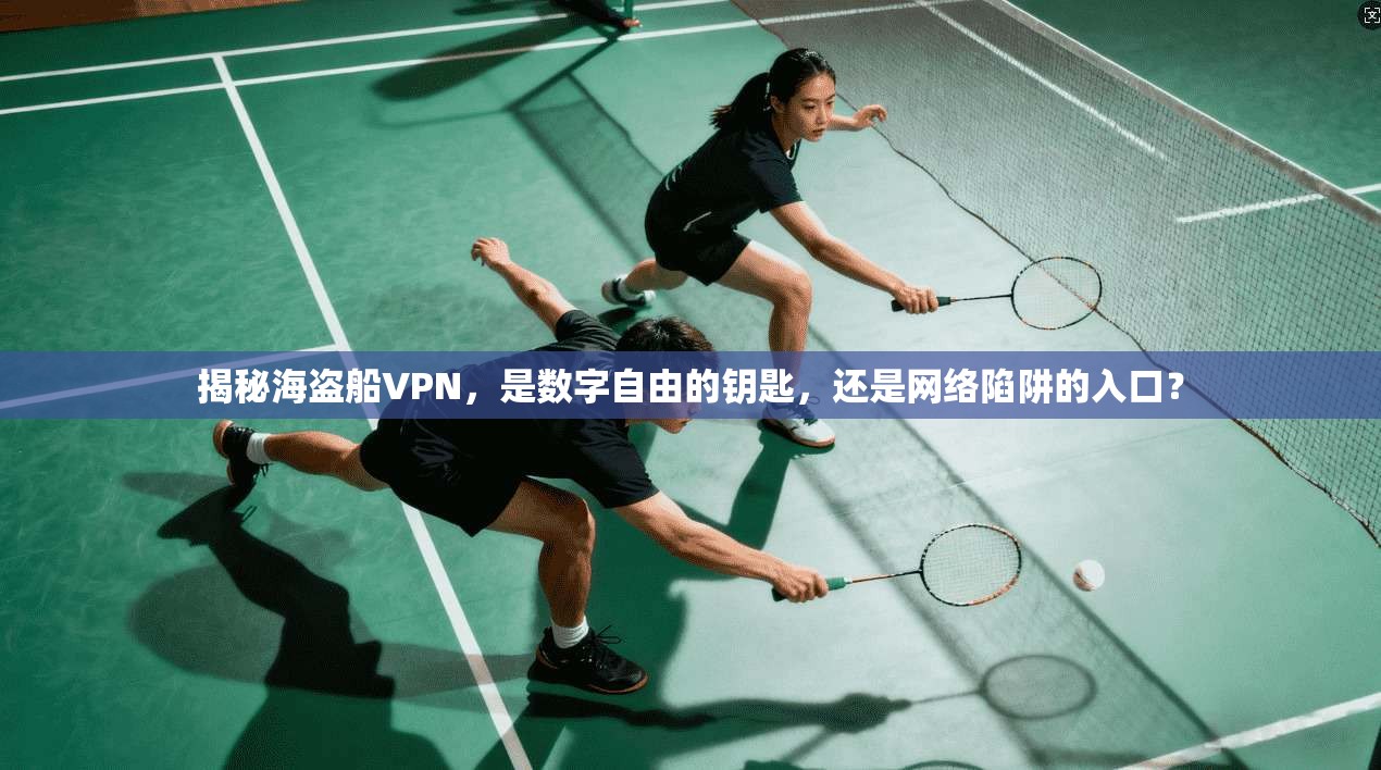 揭秘海盗船VPN，是数字自由的钥匙，还是网络陷阱的入口？
