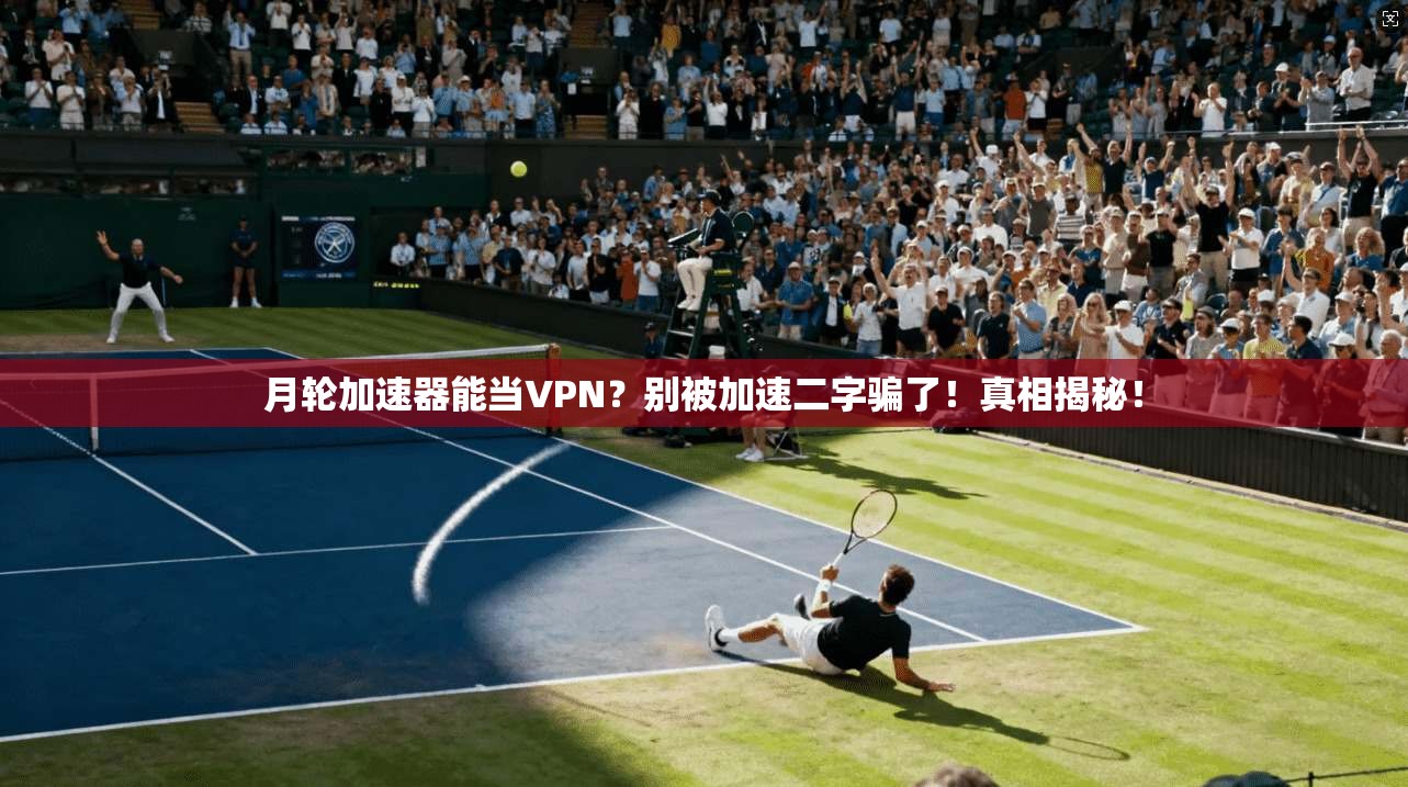 月轮加速器能当VPN？别被加速二字骗了！真相揭秘！