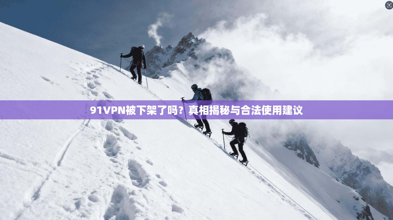 91VPN被下架了吗?真相揭秘与合法使用建议