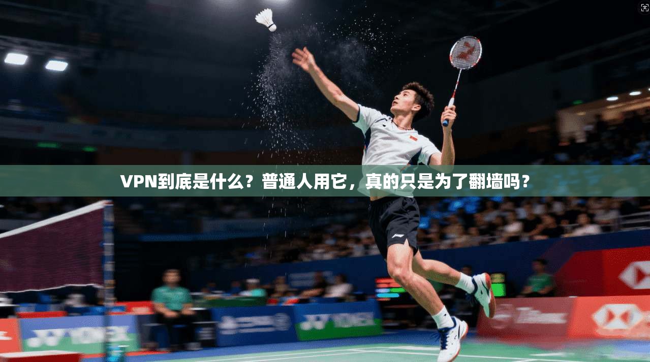 VPN到底是什么？普通人用它，真的只是为了翻墙吗？