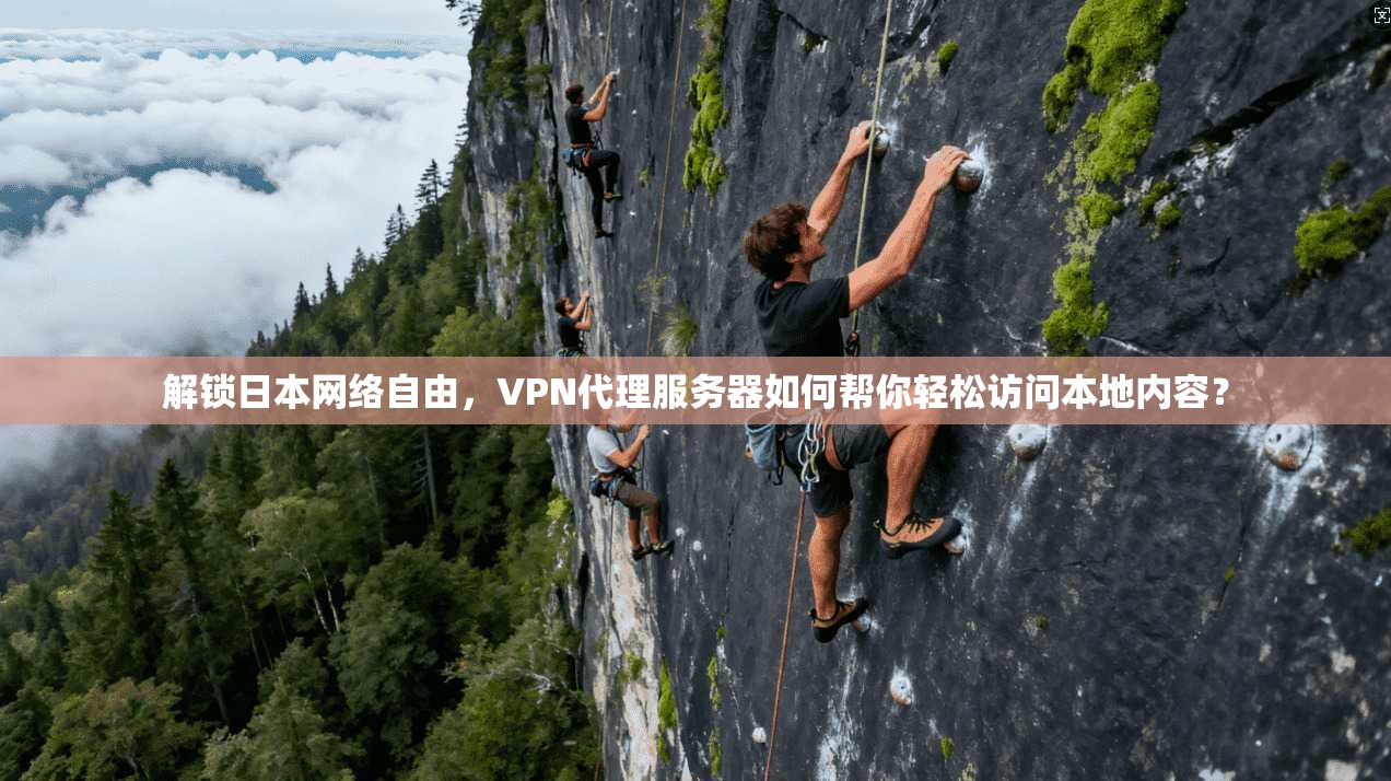 解锁日本网络自由，VPN代理服务器如何帮你轻松访问本地内容？