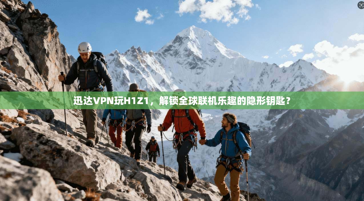 迅达VPN玩H1Z1，解锁全球联机乐趣的隐形钥匙？