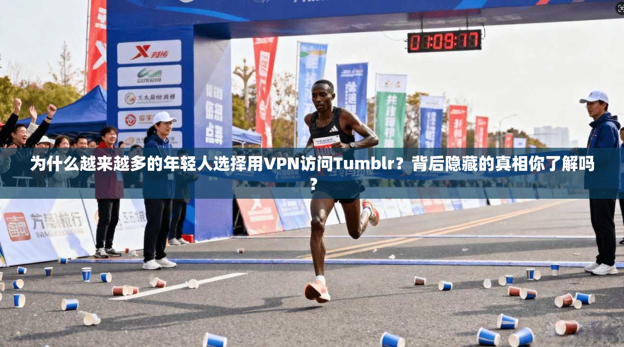 为什么越来越多的年轻人选择用VPN访问Tumblr?背后隐藏的真相你了解吗?