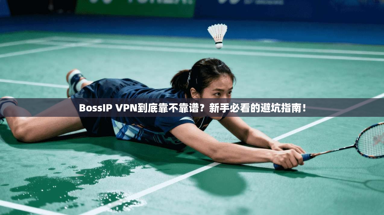 BossIP VPN到底靠不靠谱?新手必看的避坑指南!