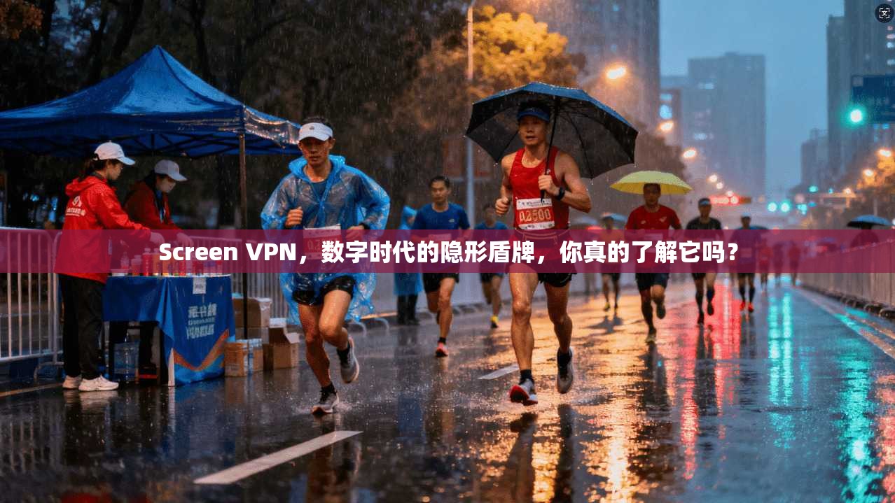 Screen VPN，数字时代的隐形盾牌，你真的了解它吗？