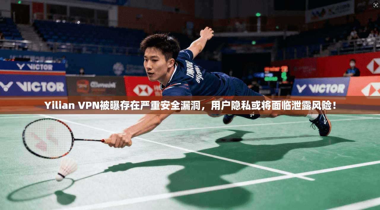 Yilian VPN被曝存在严重安全漏洞，用户隐私或将面临泄露风险！