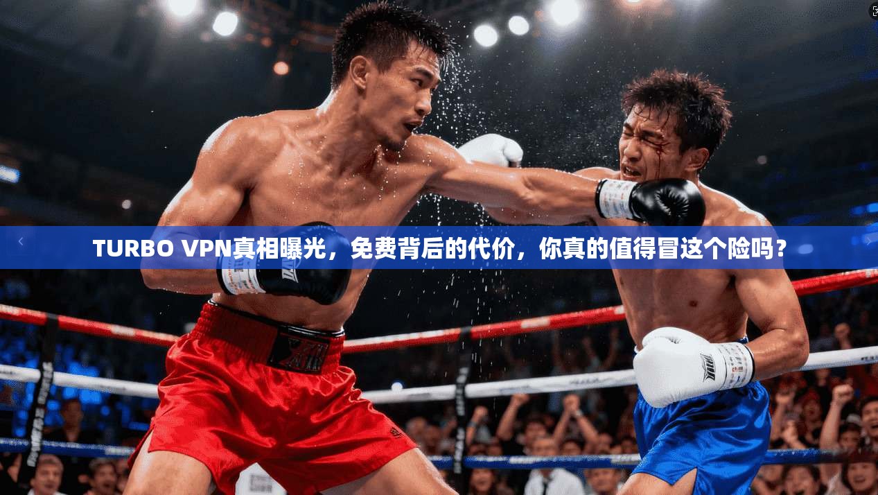 TURBO VPN真相曝光，免费背后的代价，你真的值得冒这个险吗？