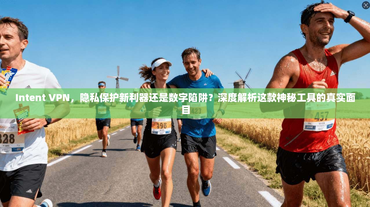 Intent VPN，隐私保护新利器还是数字陷阱？深度解析这款神秘工具的真实面目