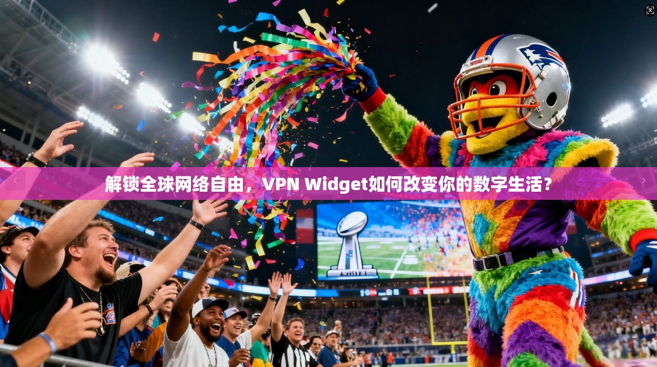 解锁全球网络自由，VPN Widget如何改变你的数字生活？