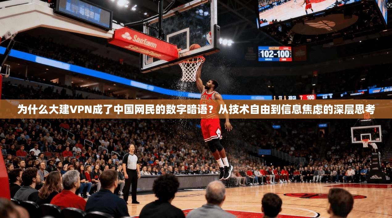 为什么大建VPN成了中国网民的数字暗语？从技术自由到信息焦虑的深层思考