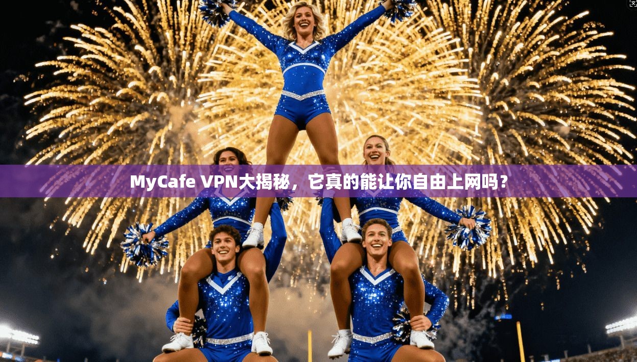 MyCafe VPN大揭秘，它真的能让你自由上网吗？