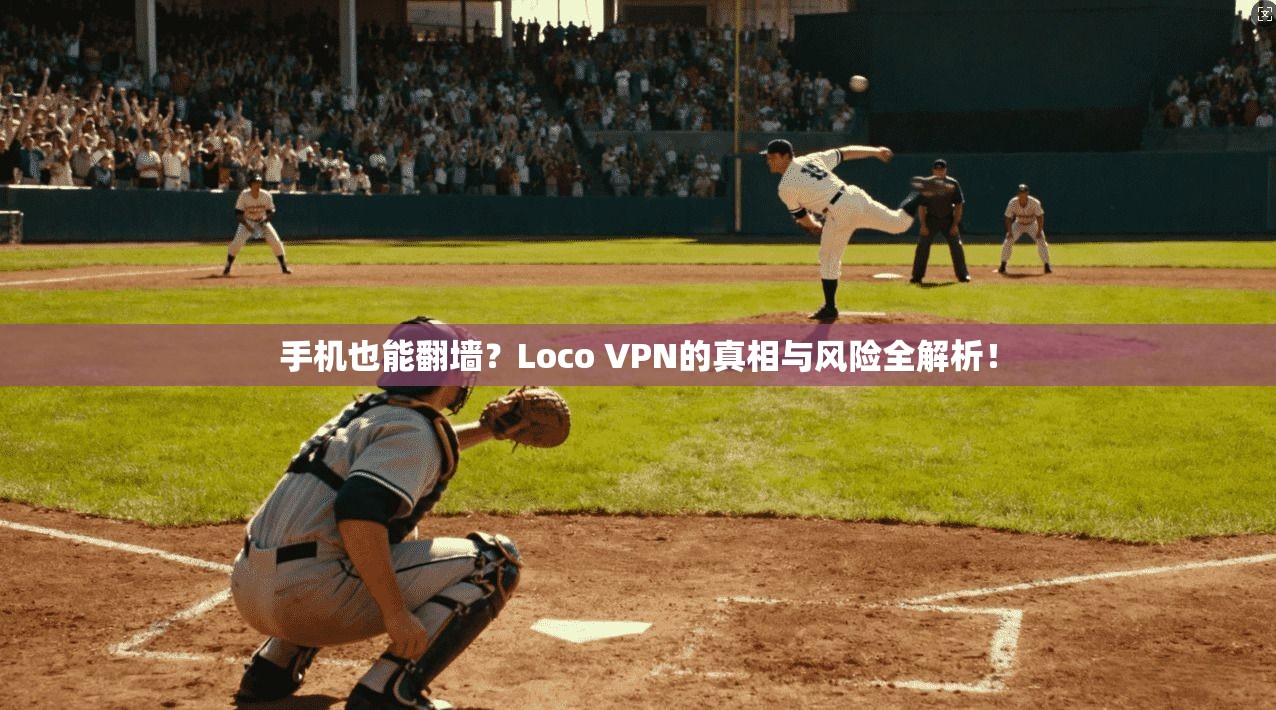手机也能翻墙？Loco VPN的真相与风险全解析！