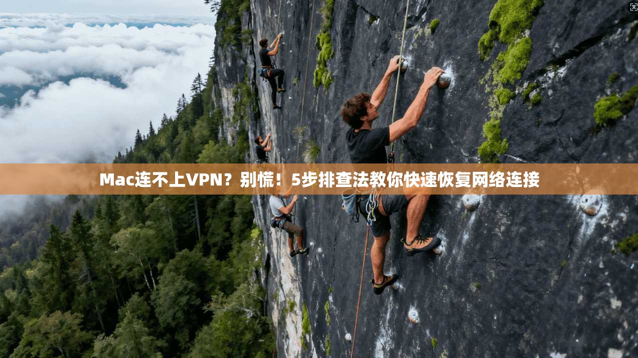 Mac连不上VPN？别慌！5步排查法教你快速恢复网络连接