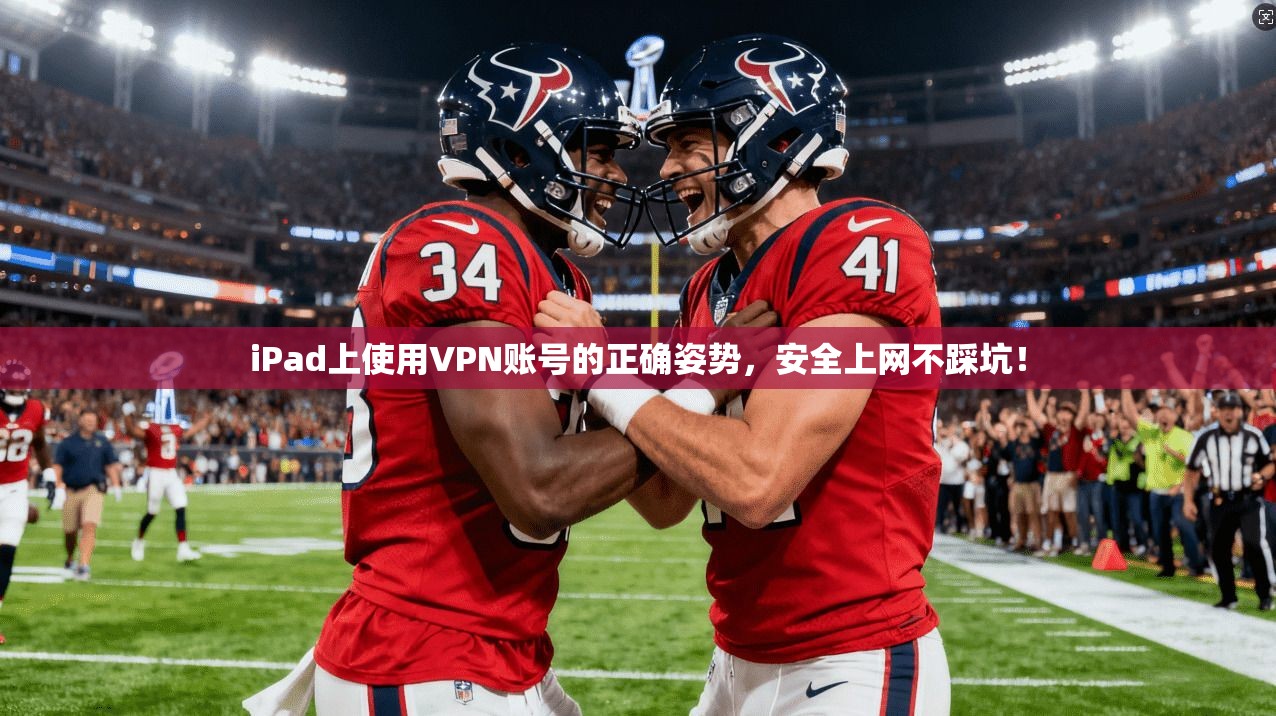 iPad上使用VPN账号的正确姿势，安全上网不踩坑！