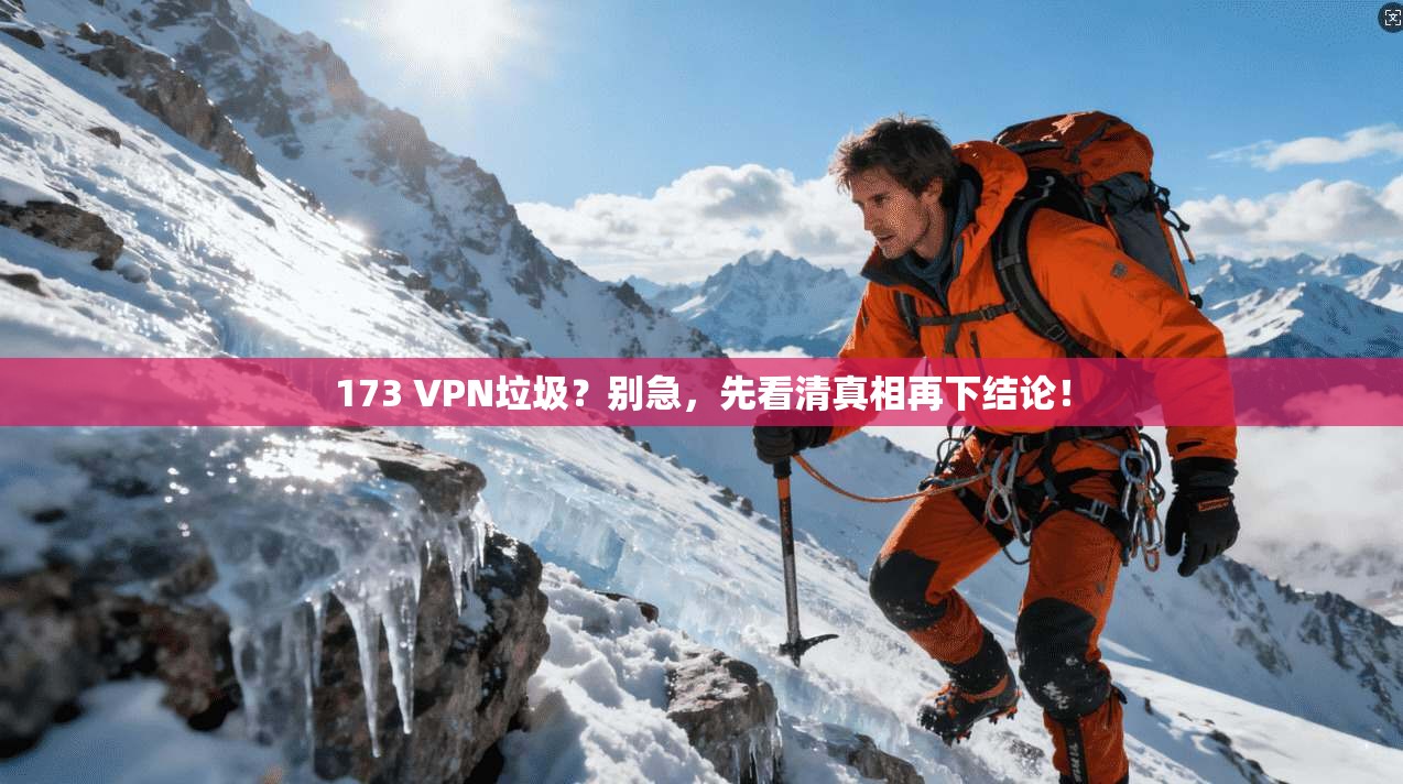 173 VPN垃圾?别急,先看清真相再下结论!