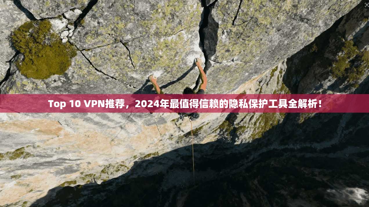 Top 10 VPN推荐，2024年最值得信赖的隐私保护工具全解析！