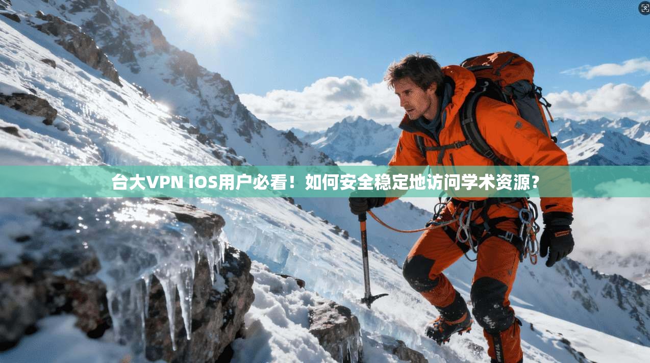 台大VPN iOS用户必看！如何安全稳定地访问学术资源？