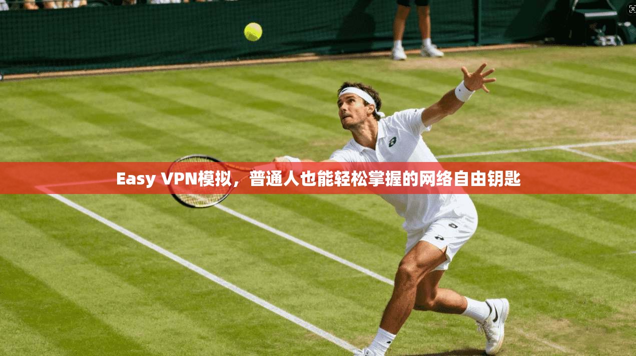 Easy VPN模拟，普通人也能轻松掌握的网络自由钥匙