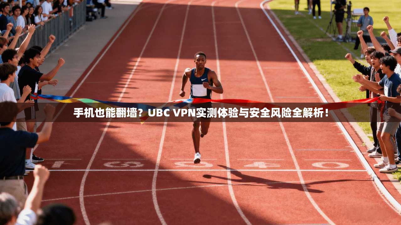 手机也能翻墙？UBC VPN实测体验与安全风险全解析！