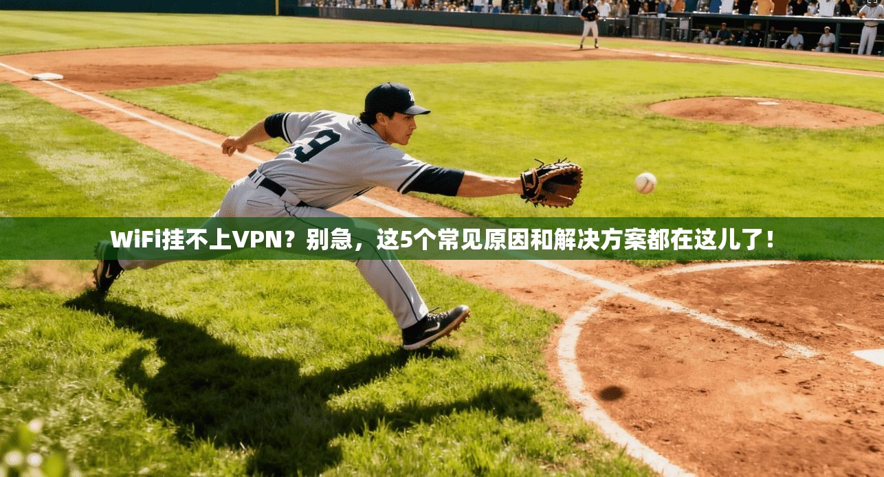 WiFi挂不上VPN?别急,这5个常见原因和解决方案都在这儿了! WiFi挂不上VPN?别急,这5个常见原因和解决方案都在这儿了!