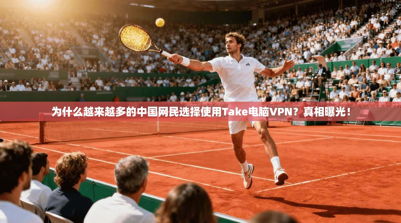 为什么越来越多的中国网民选择使用Take电脑VPN?真相曝光! 为什么越来越多的中国网民选择使用Take电脑VPN?真相曝光!