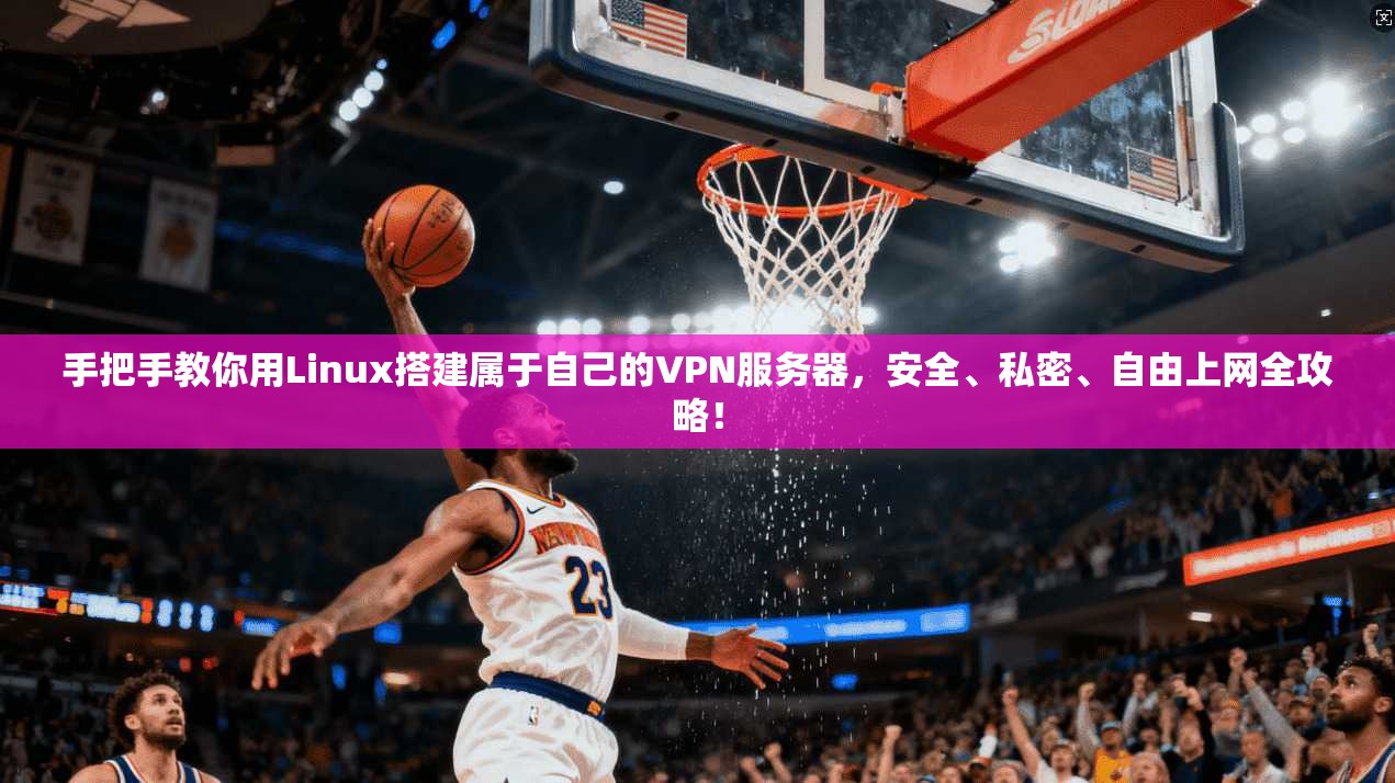 手把手教你用Linux搭建属于自己的VPN服务器，安全、私密、自由上网全攻略！