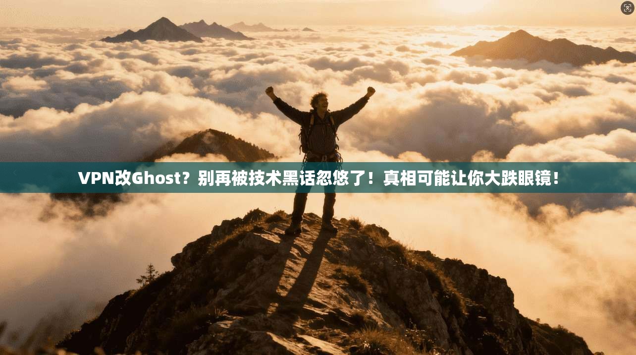 VPN改Ghost?别再被技术黑话忽悠了!真相可能让你大跌眼镜! VPN改Ghost?别再被技术黑话忽悠了!真相可能让你大跌眼镜!