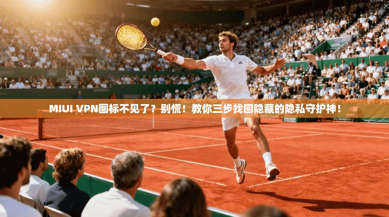MIUI VPN图标不见了？别慌！教你三步找回隐藏的隐私守护神！