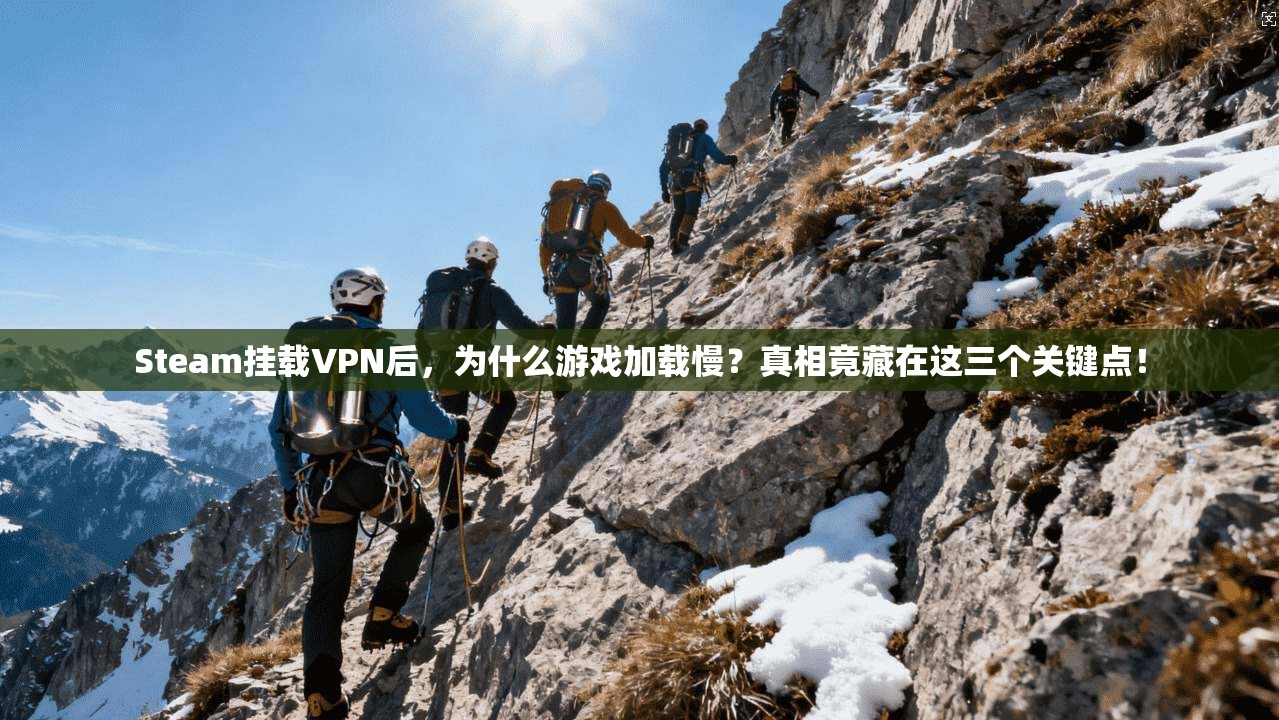 Steam挂载VPN后,为什么游戏加载慢?真相竟藏在这三个关键点! Steam挂载VPN后,为什么游戏加载慢?真相竟藏在这三个关键点!
