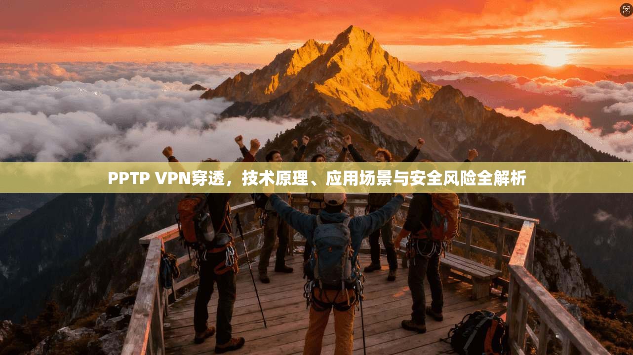 PPTP VPN穿透,技术原理、应用场景与安全风险全解析 PPTP VPN穿透,技术原理、应用场景与安全风险全解析