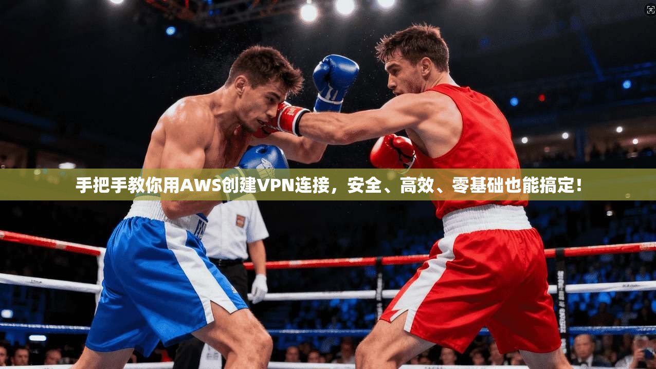 手把手教你用AWS创建VPN连接,安全、高效、零基础也能搞定! 手把手教你用AWS创建VPN连接,安全、高效、零基础也能搞定!