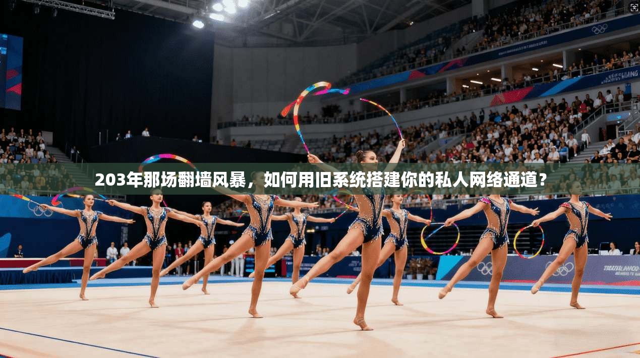 203年那场翻墙风暴,如何用旧系统搭建你的私人网络通道? 203年那场翻墙风暴,如何用旧系统搭建你的私人网络通道?