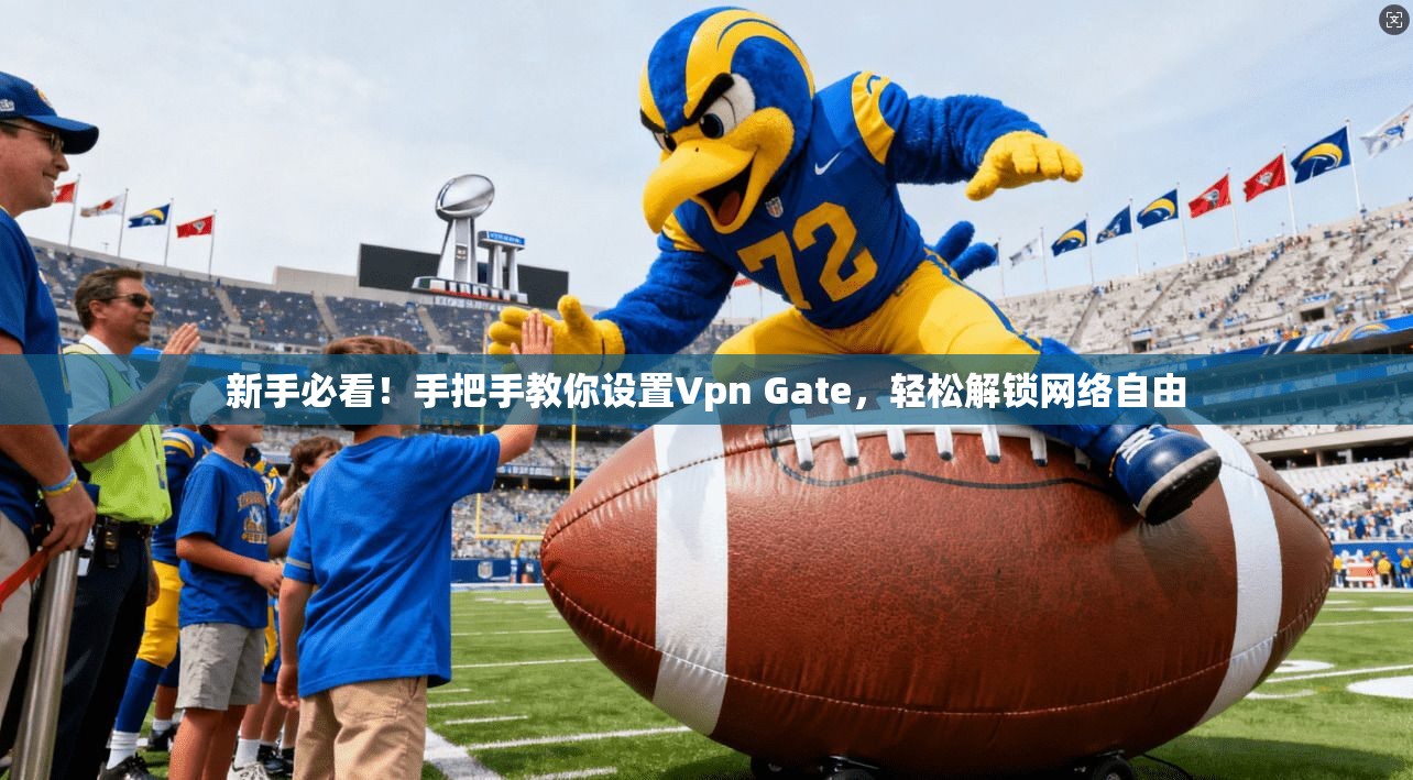 新手必看!手把手教你设置Vpn Gate,轻松解锁网络自由 新手必看!手把手教你设置Vpn Gate,轻松解锁网络自由