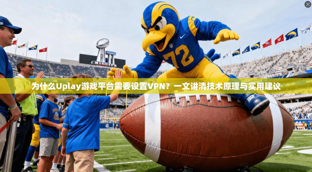 为什么Uplay游戏平台需要设置VPN？一文讲清技术原理与实用建议