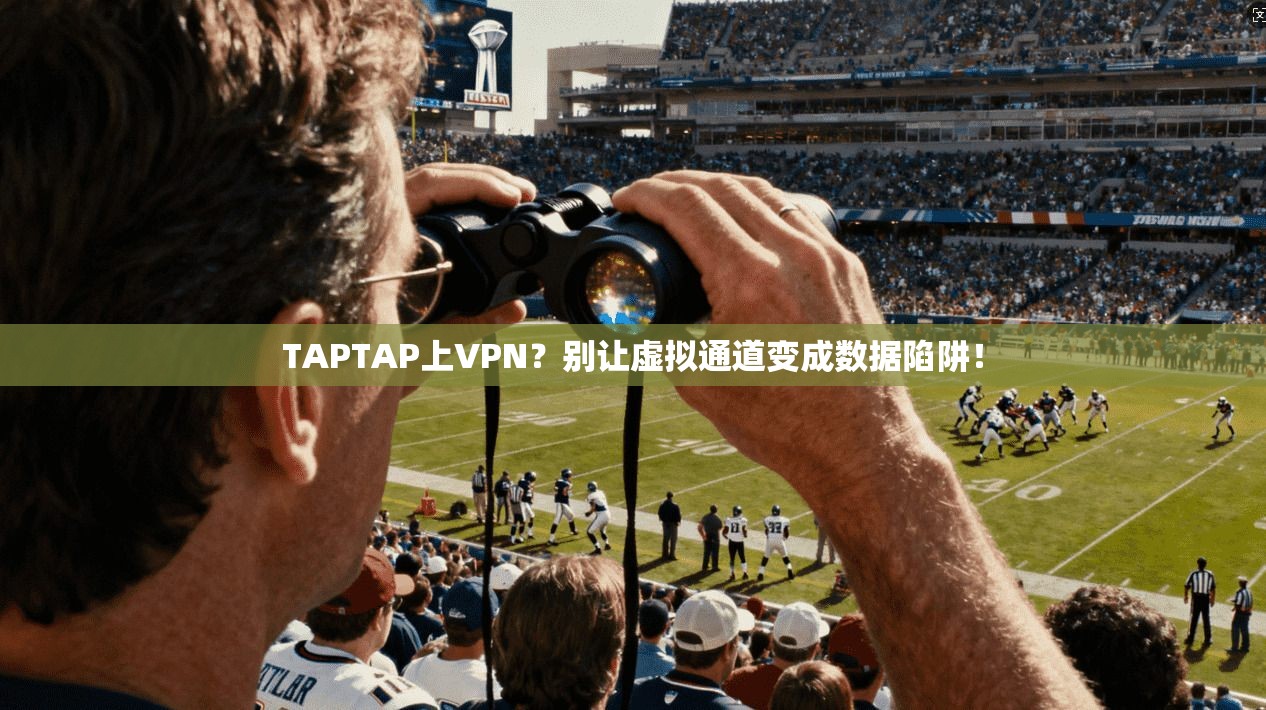 TAPTAP上VPN?别让虚拟通道变成数据陷阱! TAPTAP上VPN?别让虚拟通道变成数据陷阱!