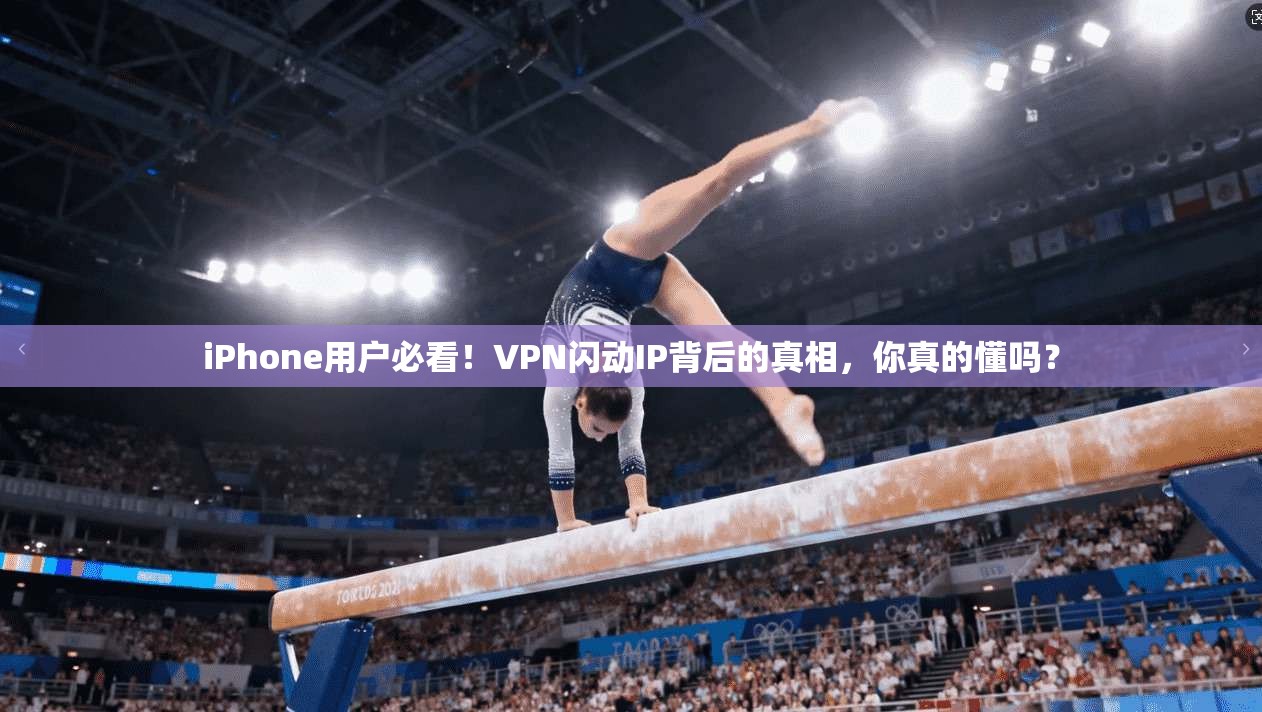 iPhone用户必看!VPN闪动IP背后的真相,你真的懂吗? iPhone用户必看!VPN闪动IP背后的真相,你真的懂吗?