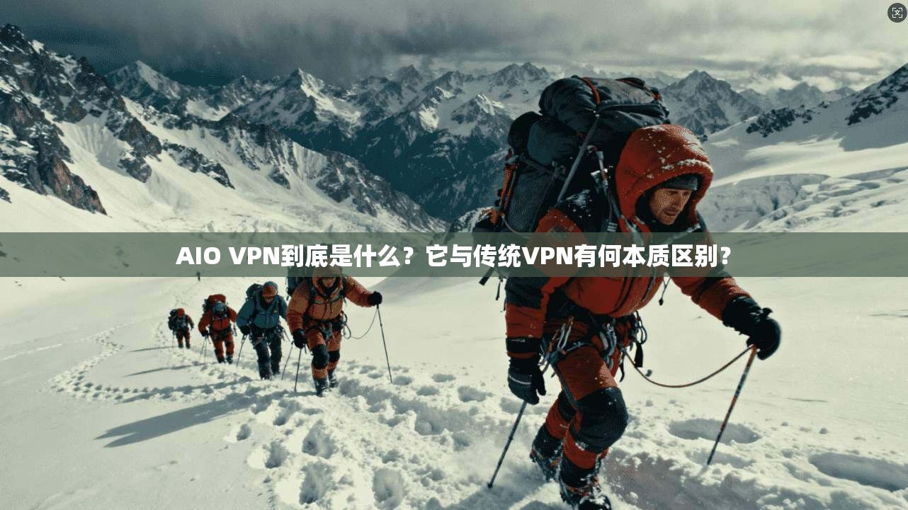 AIO VPN到底是什么？它与传统VPN有何本质区别？