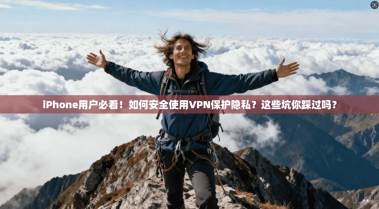 iPhone用户必看！如何安全使用VPN保护隐私？这些坑你踩过吗？