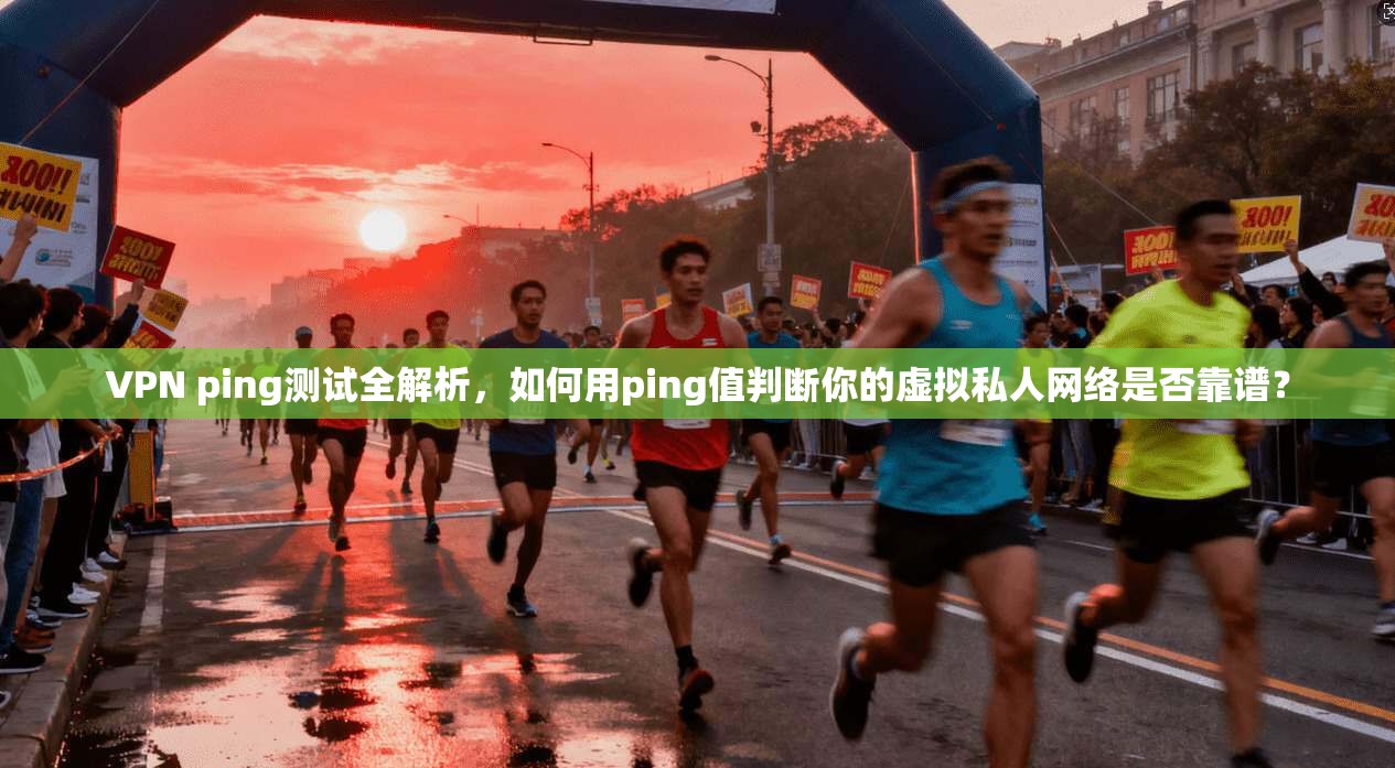 VPN ping测试全解析,如何用ping值判断你的虚拟私人网络是否靠谱? VPN ping测试全解析,如何用ping值判断你的虚拟私人网络是否靠谱?