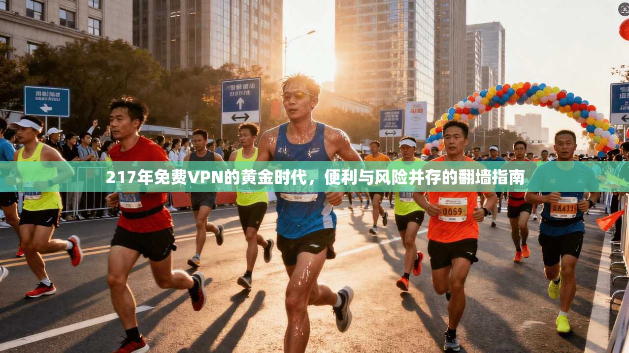 217年免费VPN的黄金时代，便利与风险并存的翻墙指南