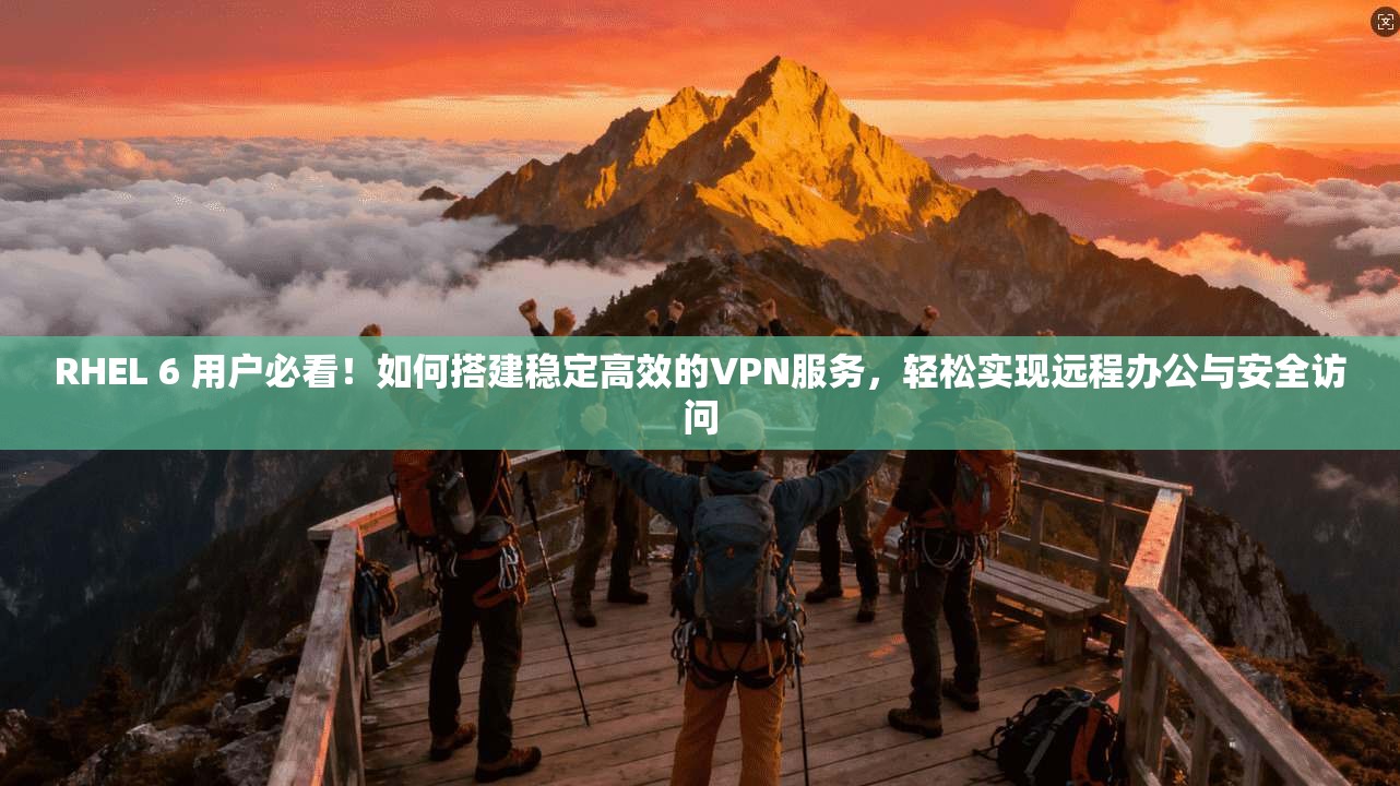 RHEL 6 用户必看！如何搭建稳定高效的VPN服务，轻松实现远程办公与安全访问