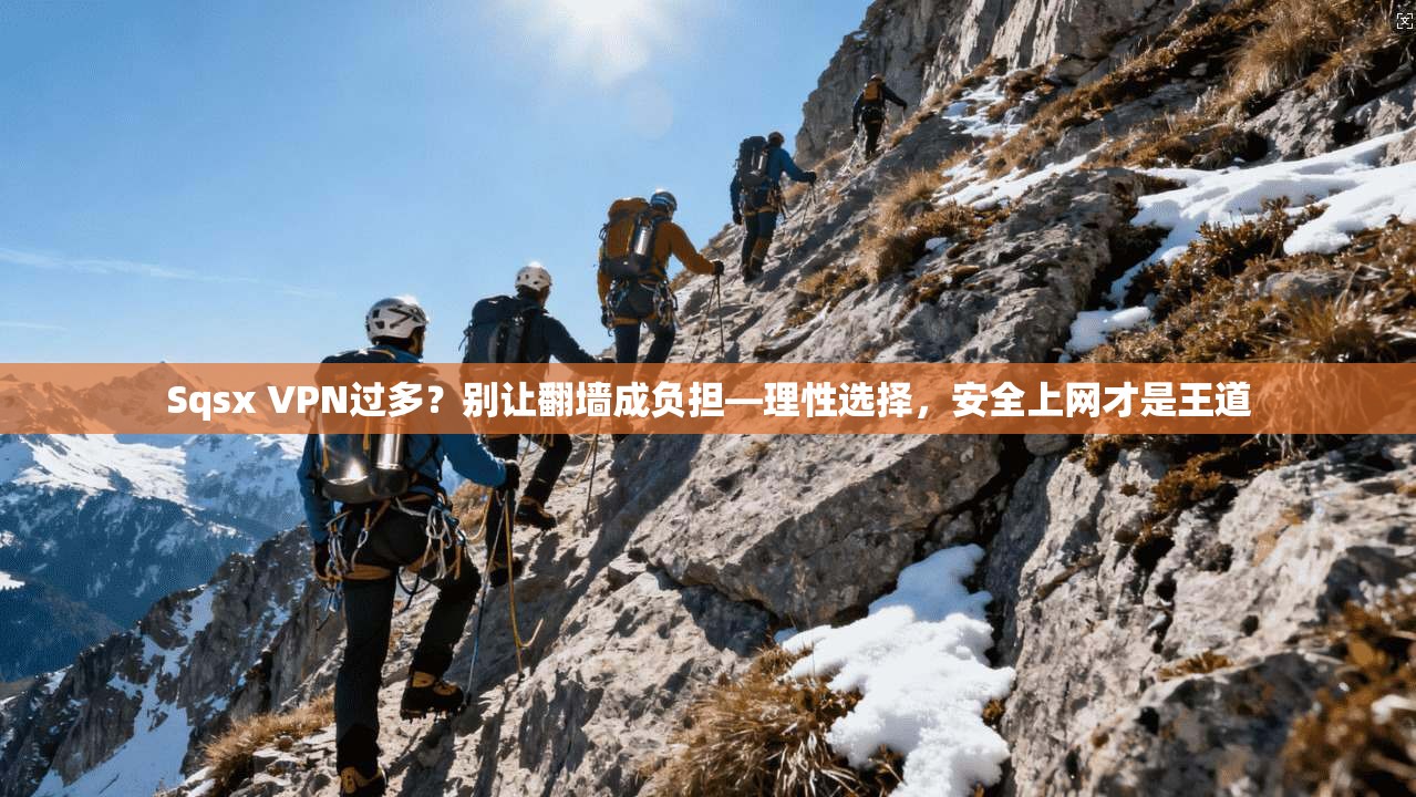 Sqsx VPN过多？别让翻墙成负担—理性选择，安全上网才是王道