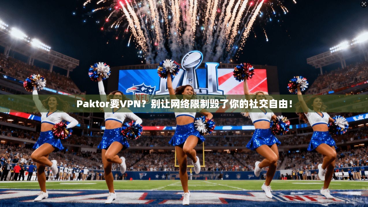Paktor要VPN?别让网络限制毁了你的社交自由! Paktor要VPN?别让网络限制毁了你的社交自由!